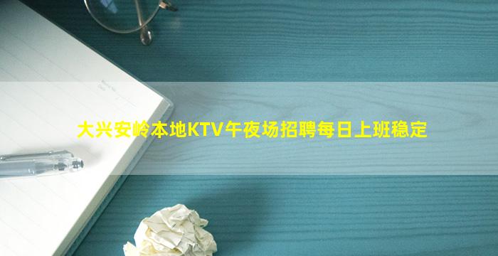 大兴安岭本地KTV午夜场招聘每日上班稳定